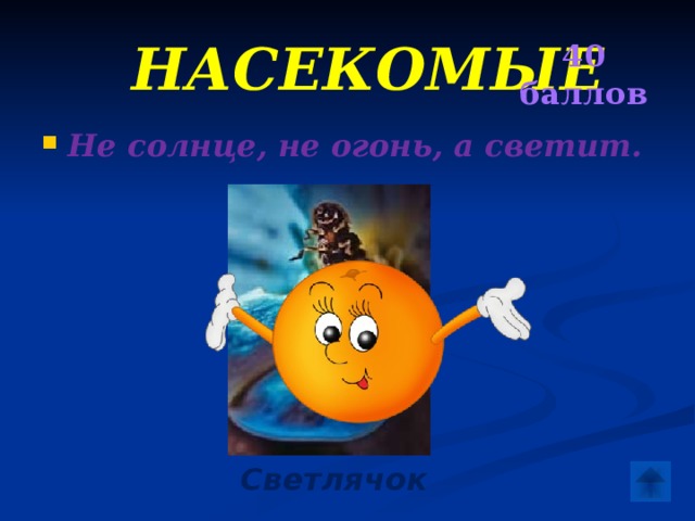40 баллов  Насекомые Не солнце, не огонь, а светит.  Светлячок 
