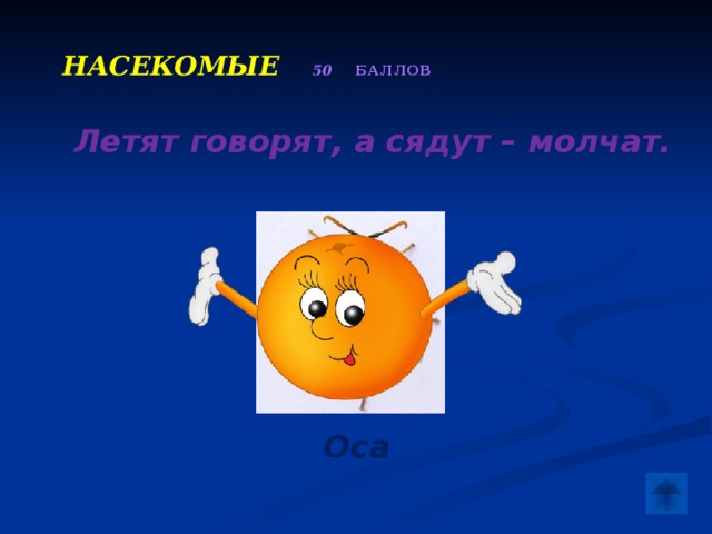  Насекомые  50 баллов   Летят говорят, а сядут – молчат.  Оса 