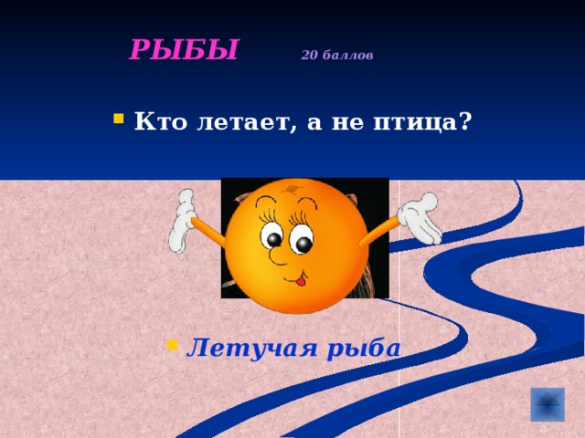  РЫБЫ  20 баллов   Кто летает, а не птица?        Летучая рыба 