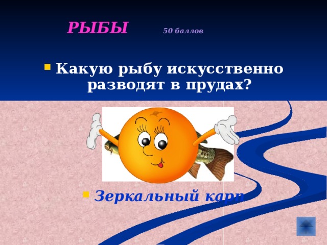  РЫБЫ  50 баллов   Какую рыбу искусственно разводят в прудах?      Зеркальный карп 