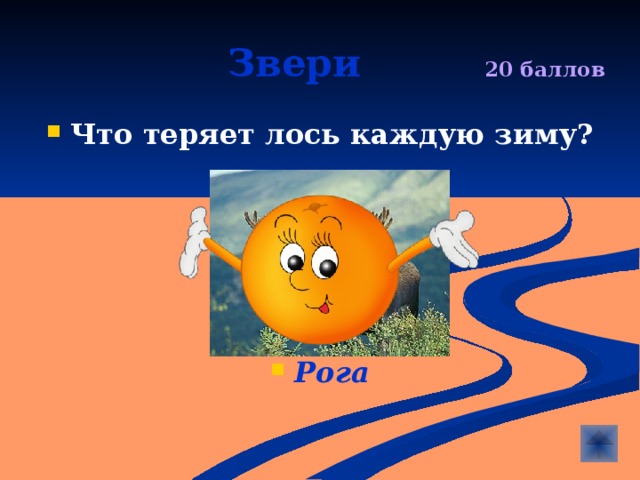  Звери  20 баллов Что теряет лось каждую зиму?      Рога 