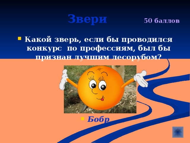  Звери  50 баллов Какой зверь, если бы проводился конкурс по профессиям, был бы признан лучшим лесорубом?      Бобр 