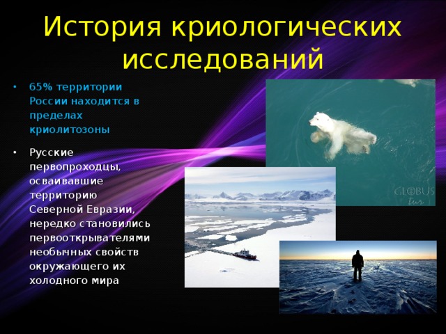 История криологических исследований 65% территории России находится в пределах криолитозоны Русские первопроходцы, осваивавшие территорию Северной Евразии, нередко становились первооткрывателями необычных свойств окружающего их холодного мира  
