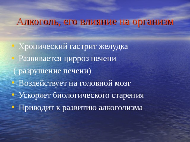 Алкоголь, его влияние на организм Хронический гастрит желудка Развивается цирроз печени  ( разрушение печени) Воздействует на головной мозг Ускоряет биологического старения Приводит к развитию алкоголизма 