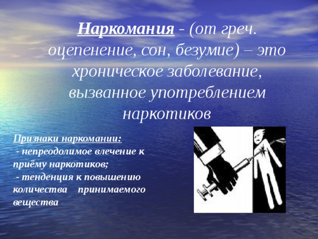 Наркомания - (от греч. оцепенение, сон, безумие) – это хроническое заболевание, вызванное употреблением наркотиков Признаки наркомании:  - непреодолимое влечение к приёму наркотиков;  - тенденция к повышению количества принимаемого вещества  
