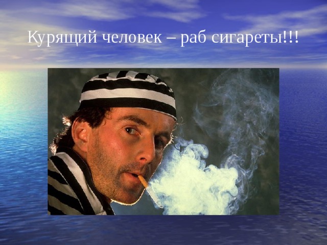 Курящий человек – раб сигареты!!! 