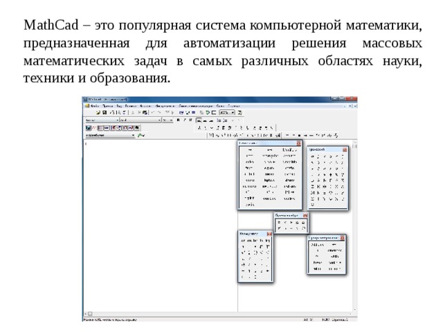 MathCad – это популярная система компьютерной математики, предназначенная для автоматизации решения массовых математических задач в самых различных областях науки, техники и образования. 