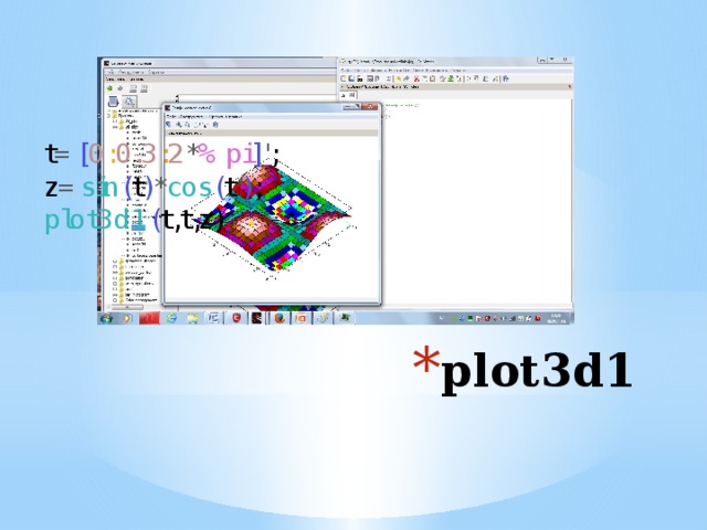 t = [ 0 : 0.3 : 2 * %pi ] ' ; z = sin ( t ) * cos ( t ' ) ; plot3d1 ( t,t,z) plot3d1 