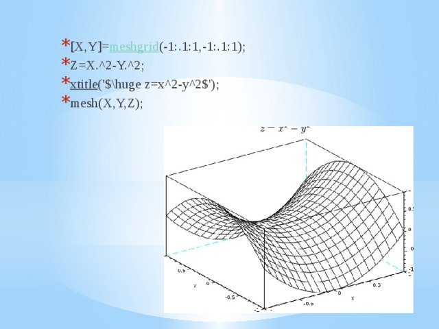 [X,Y]= meshgrid (-1:.1:1,-1:.1:1); Z=X.^2-Y.^2; xtitle ('$\huge z=x^2-y^2$'); mesh(X,Y,Z); mesh 
