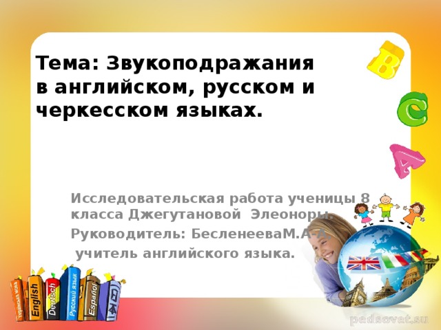 Тема: Звукоподражания в английском, русском и черкесском языках. Исследовательская работа ученицы 8 класса Джегутановой Элеоноры. Руководитель: БесленееваМ.А-А,  учитель английского языка. 