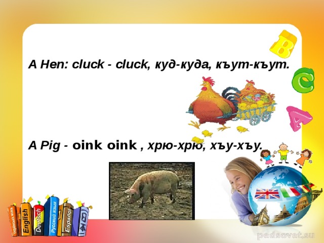  A Hen: cluck -  cluck, куд-куда , къут-къут.     A Pig - oink oink , хрю-хрю,  хъу-хъу. 