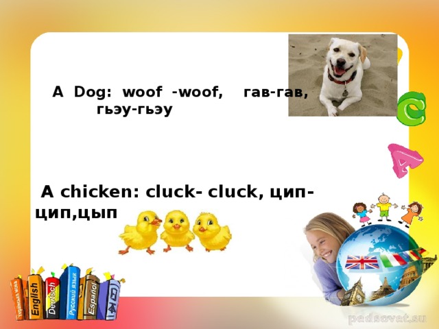 A  Dog : woof - woof , гав-гав ,  г ьэ у -гьэ у  A chicken : cluck - cluck , цип- цип,цып-цып . 