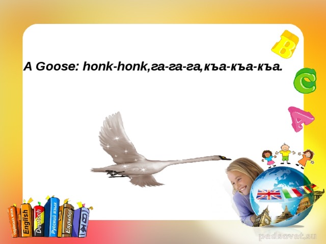 A Goose: honk-honk, га-га-га,къа-къа - къа. 