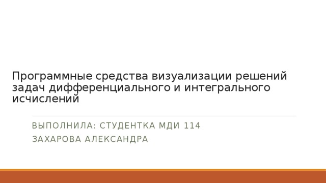 Программные средства визуализации решений задач дифференциального и интегрального исчислений Выполнила: Студентка МДИ 114 Захарова александра 