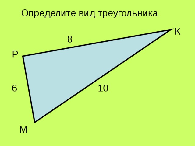 Определите вид треугольника К 8 Р 6 10 М 