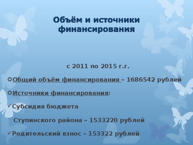 с 2011 по 2015 г.г. Общий объём финансирования – 1686542 рублей Источники финансирования : Субсидия бюджета  Ступинского района – 1533220 рублей Родительский взнос – 153322 рублей 