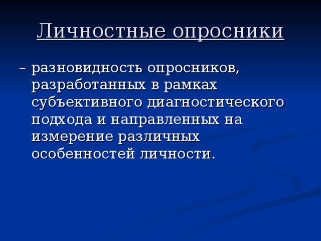 Личностные опросники – разновидность опросников, разработанных в рамках субъективного диагностического подхода и направленных на измерение различных особенностей личности. 