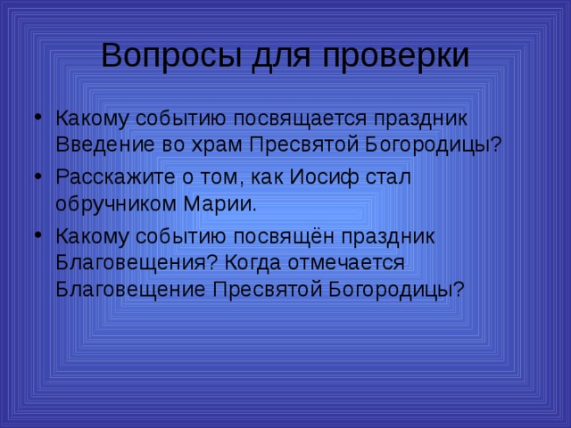 Вопросы для проверки Какому событию посвящается праздник Введение во храм Пресвятой Богородицы? Расскажите о том, как Иосиф стал обручником Марии. Какому событию посвящён праздник Благовещения? Когда отмечается Благовещение Пресвятой Богородицы? 