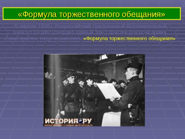 «Формула торжественного обещания» В апреле 1918 г. Всероссийский Центральный Исполнительный  Комитет (ВЦИК) утвердил единый текст присяги для всей армии. Сама присяга тогда называлась «Формула торжественного обещания» . 