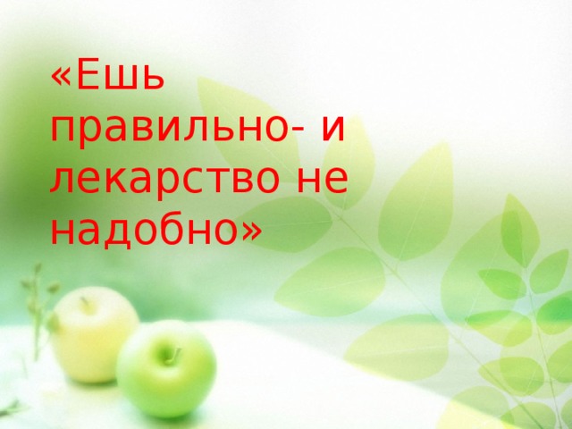 «Ешь правильно- и лекарство не надобно» 