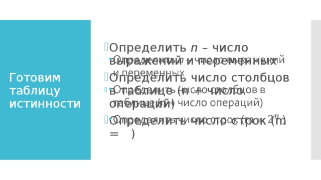   Определить n – число выражений и переменных Определить число столбцов в таблице (n + число операций) Определить число строк (m = ) Готовим таблицу истинности 