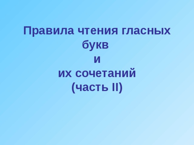 Правила чтения гласных  букв    и  их сочетаний  (часть II )