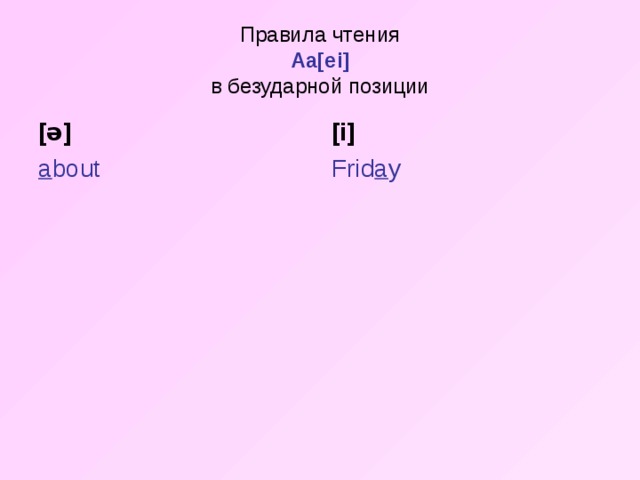 Правила чтения  Aa[ei]  в безударной позиции [ ə ] [i] a bout Frid a y