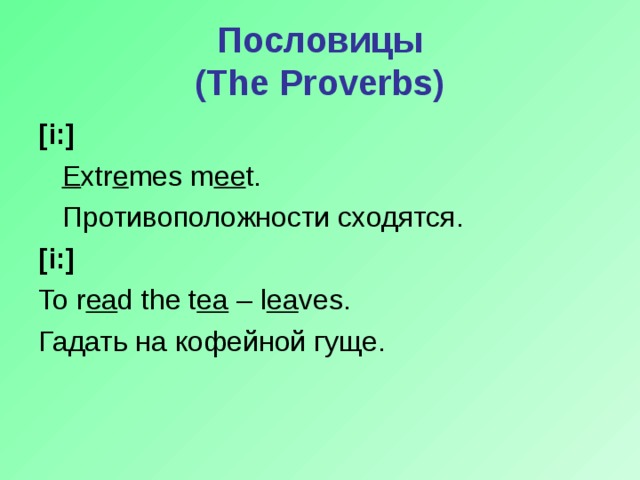 Пословицы  ( The Proverbs) [i:]  E xtr e m е s m ee t.  Противоположности сходятся.  [i:] To r ea d the t ea – l ea ves. Гадать на кофейной гуще.