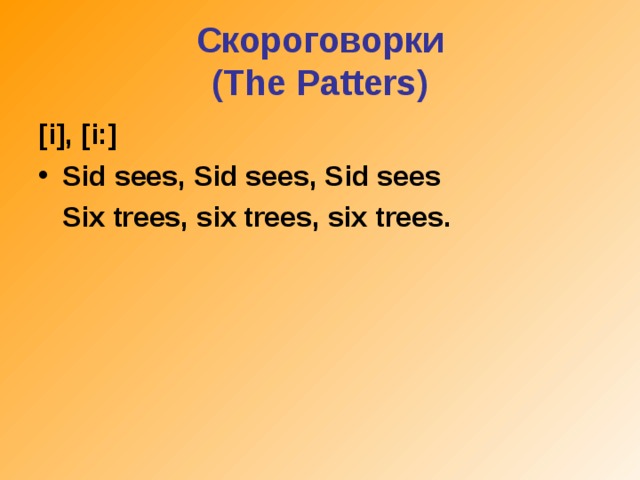Скороговорки  (The Patters) [i], [i:] Sid sees, Sid sees, Sid sees  Six trees, six trees, six trees.