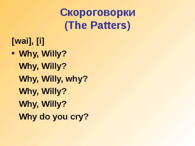 Скороговорки  (The Patters) [wai], [i] Why, Willy?  Why, Willy?  Why, Willy, why?  Why, Willy?  Why, Willy?  Why do you cry?
