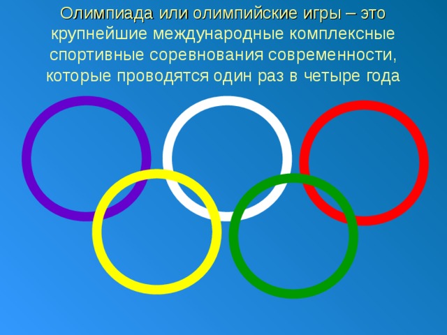 Олимпиада или олимпийские игры – это  крупнейшие международные комплексные спортивные соревнования современности, которые проводятся один раз в четыре года