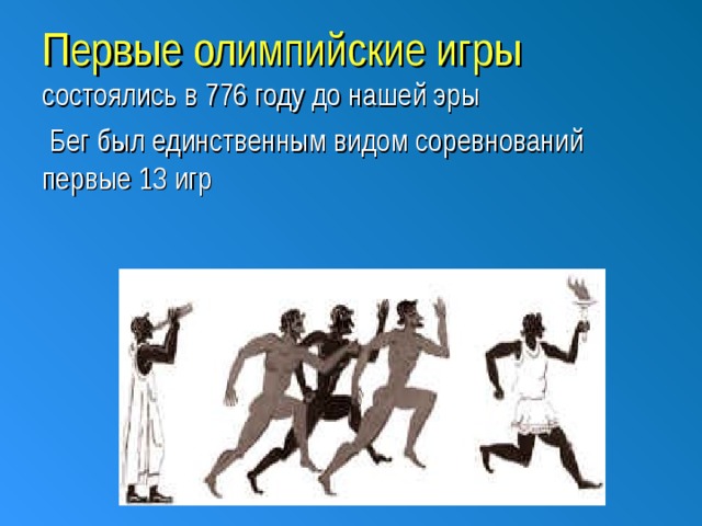 Первые олимпийские игры состоялись в 776 году до н ашей эры  Б ег был единственным видом соревнований первые 13 игр