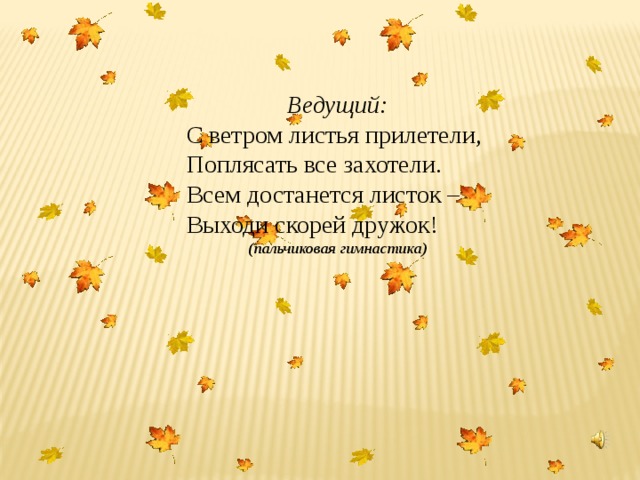 Ведущий: С ветром листья прилетели, Поплясать все захотели. Всем достанется листок – Выходи скорей дружок! (пальчиковая гимнастика) 