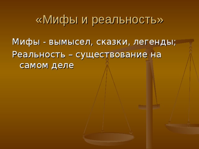 «Мифы и реальность» Мифы - вымысел, сказки, легенды; Реальность – существование на самом деле