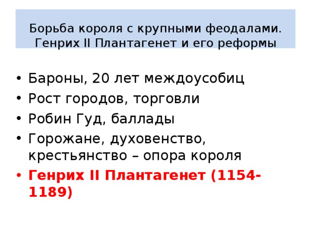   Борьба короля с крупными феодалами. Генрих II Плантагенет и его реформы   Бароны, 20 лет междоусобиц Рост городов, торговли Робин Гуд, баллады Горожане, духовенство, крестьянство – опора короля Генрих II Плантагенет (1154-1189) 