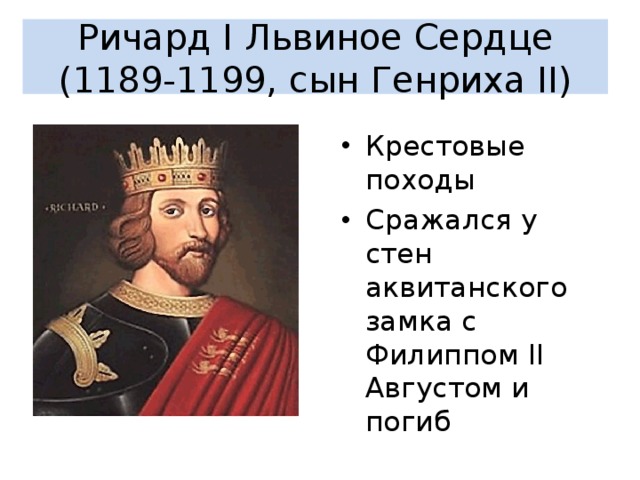 Ричард I Львиное Сердце (1189-1199, сын Генриха II) Крестовые походы Сражался у стен аквитанского замка с Филиппом II Августом и погиб  