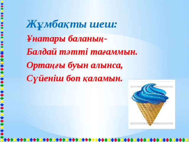 Жұмбақты шеш: Ұнатары баланың- Балдай тәтті тағаммын. Ортаңғы буын алынса, Сүйеніш боп қаламын. 