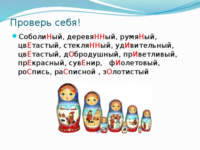 Проверь себя! Соболи Н ый, деревя НН ый, румя Н ый, цв Е тастый, стекля НН ый, уд И вительный, цв Е тастый, д О бродушный, пр И ветливый, пр Е красный, сув Е нир, ф И олетовый, ро С пись, ра С писной , з О лотистый 