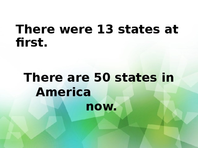   There were 13 states at first.  There are 50 states in America now. 