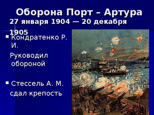  Оборона Порт – Артура  27 января 1904 — 20 декабря 1905  Кондратенко Р. И.  Руководил обороной Стессель А. М.  сдал крепость 