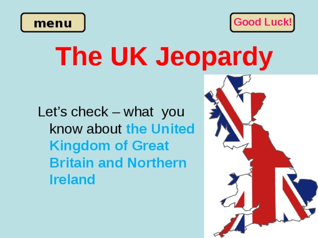 Good Luck! The UK Jeopardy Let’s check – what you know about the United Kingdom of Great Britain and Northern Ireland 