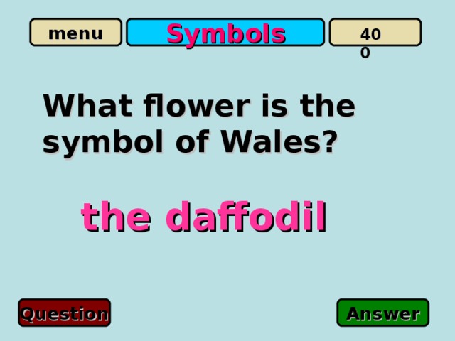 Symbols 400 What flower is the symbol of Wales? t he  daffodil Question Answer 
