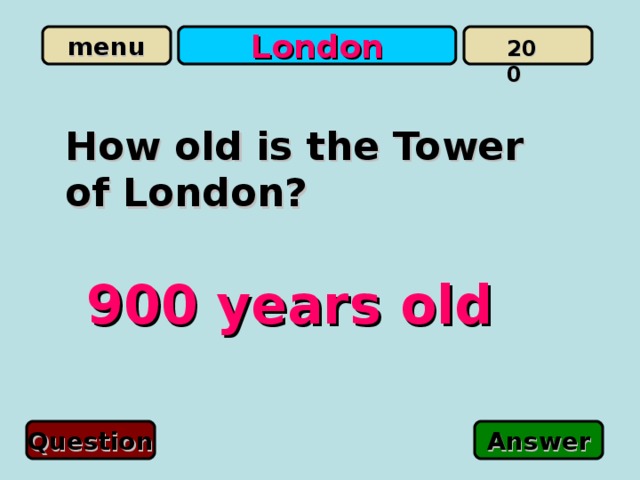 London 200 How old is the Tower of London?  900 years old Question Answer 