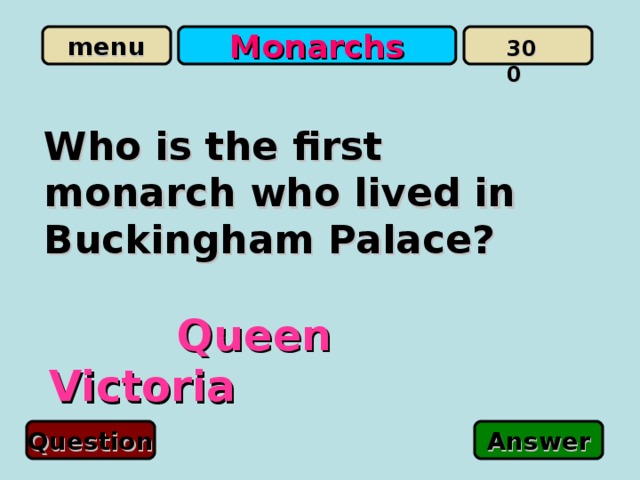 Monarchs 300 Who is the first monarch who lived in Buckingham Palace?   Queen Victoria Question Answer 