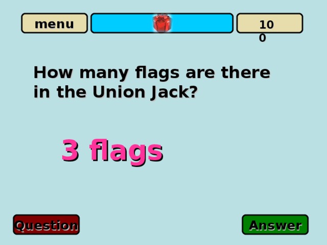  100 How many flags are there in the Union Jack?  3 flags Question Answer 