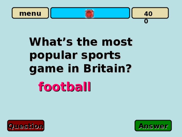 400 What’s the most popular sports game in Britain?   football Question Answer 