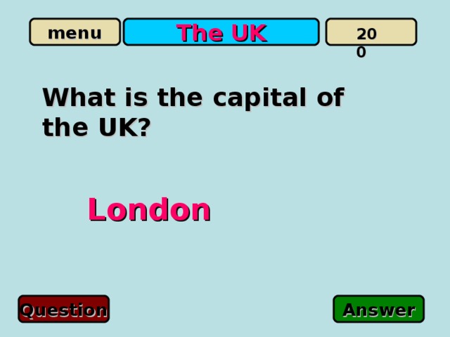 The UK 200 What is the capital of the UK? London Question Answer 
