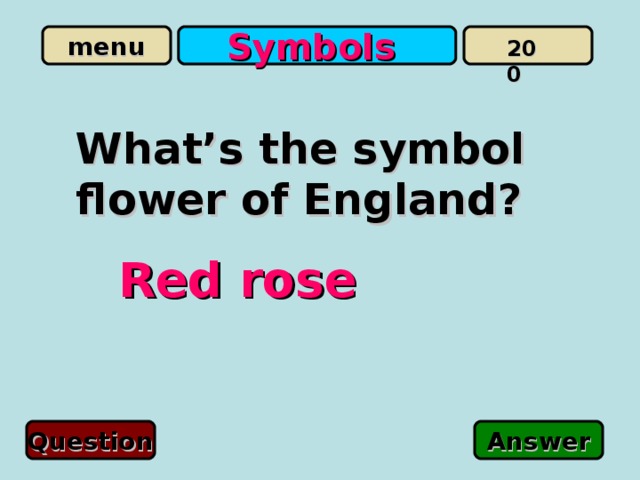 Symbols  200 What’s the symbol flower of England? Red rose Question Answer 