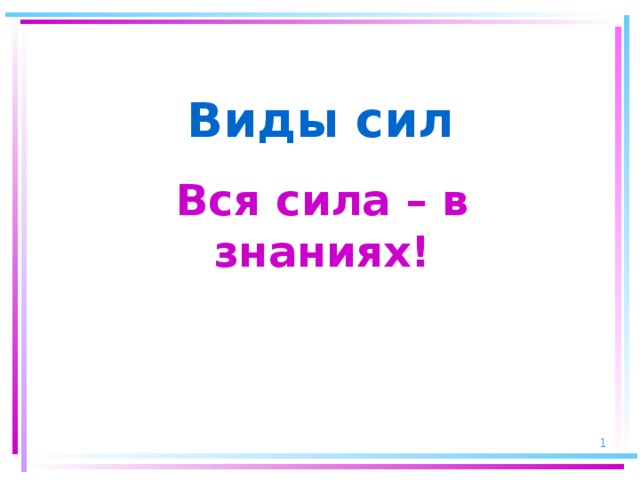 Виды сил Вся сила – в знаниях!  