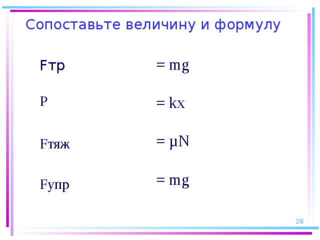 Сопоставьте величину и формулу  = mg  = kx  = µN  = mg Fтр Р Fтяж Fупр  